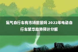 氢气自行车有市场前景吗 2022年电动自行车繁华趋势预计分解