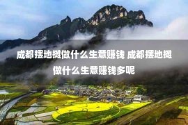 成都摆地摊做什么生意赚钱 成都摆地摊做什么生意赚钱多呢