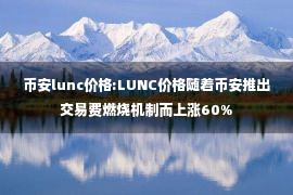 币安lunc价格:LUNC价格随着币安推出交易费燃烧机制而上涨60%