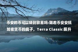 币安的币可以转到欧易吗:随着币安安抚加密货币的疯子，Terra Classic 飙升