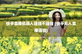 快手直播机器人赚钱不赚钱 (快手无人直播赚钱)