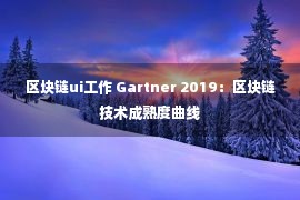 区块链ui工作 Gartner 2019：区块链技术成熟度曲线