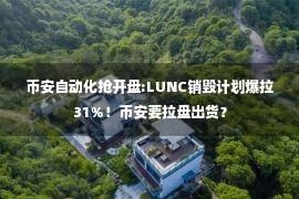 币安自动化抢开盘:LUNC销毁计划爆拉31%！币安要拉盘出货？