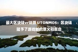 最大区块链vr链游 UTONMOS：区块链赋予了游戏新的意义和生命