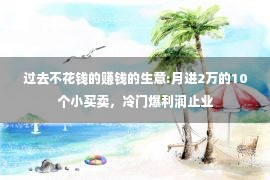 过去不花钱的赚钱的生意:月进2万的10个小买卖，冷门爆利润止业