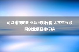 可以赚钱的创业项目排行榜 大学生互联网创业项目排行榜