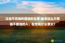 过去不花钱的赚钱的生意:像您这么只赔钱不费钱的人，在世有什么意义？