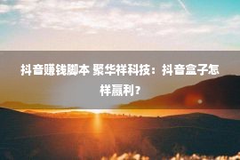 抖音赚钱脚本 聚华祥科技：抖音盒子怎样赢利？