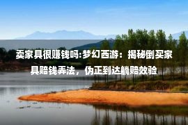 卖家具很赚钱吗:梦幻西游：揭秘倒买家具赔钱弄法，伪正到达躺赔效验