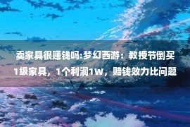 卖家具很赚钱吗:梦幻西游：教授节倒买1级家具，1个利润1W，赔钱效力比问题还快