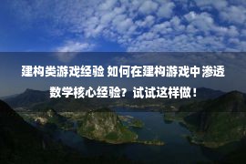 建构类游戏经验 如何在建构游戏中渗透数学核心经验？试试这样做！