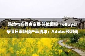 跨境电商复古家居 跨境周报｜eBay公布假日季热销产品清单；Adobe预测美国节日购物季在线消费将达2070亿美元