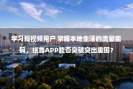 学习短视频用户 掌握本地生活的流量密码，纸鸢APP能否突破突出重围？