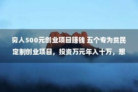 穷人500元创业项目赚钱 五个专为贫民定制创业项目，投资万元年入十万，想赢利的别错过