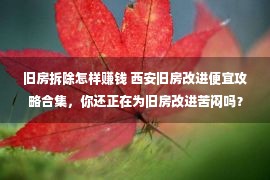 旧房拆除怎样赚钱 西安旧房改进便宜攻略合集，你还正在为旧房改进苦闷吗？