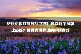 护眼小夜灯加台灯 学生用台灯哪个品牌比较好？推荐光照舒适的护眼台灯