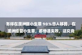 怎样在澳洲做小生意 90％华人移民，在澳洲经营小生意，都惨遭失败，这究竟是为什么？