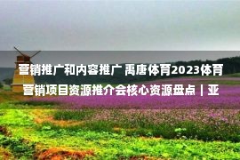 营销推广和内容推广 禹唐体育2023体育营销项目资源推介会核心资源盘点｜亚运营销类