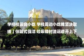 学校校运会小吃 学校周边小吃摊坚决取缔｜伴随式保洁 垃圾错时清运避开上下学高峰