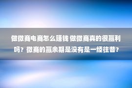 做微商电商怎么赚钱 做微商真的很赢利吗？微商的赢余期是没有是一经往昔？