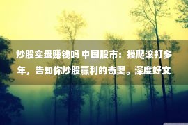 炒股实盘赚钱吗 中国股市：摸爬滚打多年，告知你炒股赢利的奇奥。深度好文