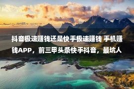 抖音极速赚钱还是快手极速赚钱 手机赚钱APP，前三甲头条快手抖音，最坑人的一个你知道吗？