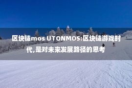 区块链mos UTONMOS:区块链游戏时代,是对未来发展路径的思考