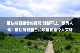 区块链智能合约结算 创新不止，敢为人先！区块链智能合约项目优秀个人来咯！