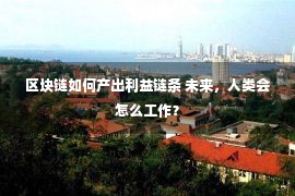 区块链如何产出利益链条 未来，人类会怎么工作？