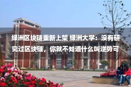 绿洲区块链重新上架 绿洲大学：没有研究过区块链，你就不知道什么叫逆势可为