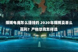 摆摊电商怎么赚钱的 2020年摆摊卖甚么赢利？产物毕竟怎样选