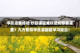 学员退费经验 炒股课程难以坚持想要退费？九方智投学员来聊聊学习经历！