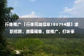 行唐推广 【行唐同城信息180714期】求职招聘、房屋租售、做推广、打听事