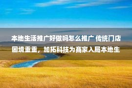 本地生活推广好做吗怎么推广 传统门店困境重重，加拓科技为商家入局本地生活正逢其时