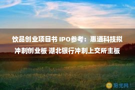 饮品创业项目书 IPO参考：惠通科技拟冲刺创业板 湖北银行冲刺上交所主板