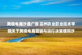 跨境电商沙盘广告 苏州农业职业技术学院关于跨境电商营销与运行决策模拟沙盘软件谈判采购公告(SZCD2022