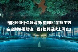 榆阳区做什么好赚钱:榆阴区1家庭主妇在家刷快脚赔钱，仅1地利间就上圈套23万元！