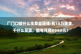 厂门口做什么生意最赚钱:有10万资金，干什么买卖，能每月赔8000元？