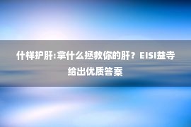 什样护肝:拿什么拯救你的肝？EISI益寺给出优质答案