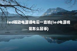 led驱动电源通电后一直响(led电源响是怎么回事)