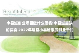 小县城创业项目做什么赚钱:小县城最缺的买卖 2022年适宜小县城限度创业干的小原买卖