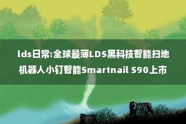 lds日常:全球最薄LDS黑科技智能扫地机器人小钉智能Smartnail S90上市