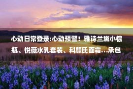 心动日常登录:心动预警！雅诗兰黛小棕瓶、悦薇水乳套装、科颜氏面霜…承包你的购物车~