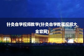 针灸自学视频教学(针灸自学教程视频大全官网)