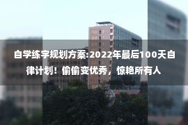 自学练字规划方案:2022年最后100天自律计划！偷偷变优秀，惊艳所有人