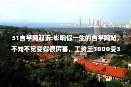 51自学网起诉:影响你一生的自学网站，不知不觉变得很厉害，工资三3000变30000