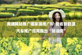 南通网站推广哪家强推广好:我省新能源汽车推广应用跑出“加速度”