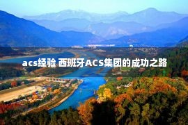 acs经验 西班牙ACS集团的成功之路