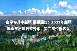 自学专升本新疆 重要通知！2021年新疆春季学历提升专升本、第二学位报名入口正式开通！学历国家官网查询！课程网络在线学习！2.21日报名截止！