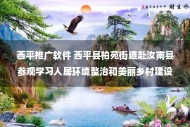 西平推广软件 西平县柏苑街道赴汝南县参观学习人居环境整治和美丽乡村建设